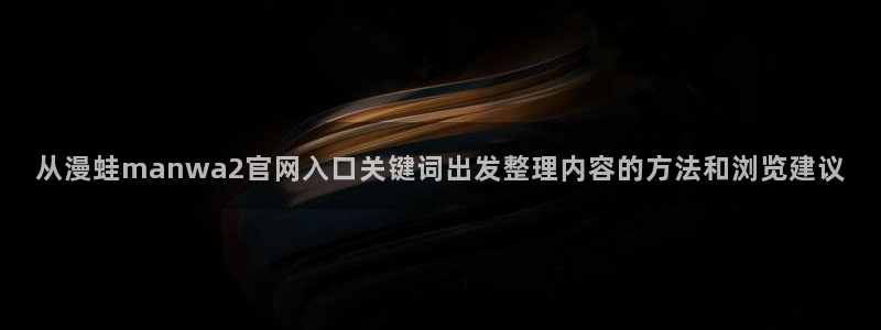 漫画岛热门作品排行:从漫蛙manwa2官网入口关键词出发整理内容的方法和浏览建议
