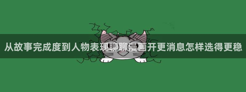漫画岛在线漫画大全:从故事完成度到人物表现聊聊漫画开更消息怎样选得更稳