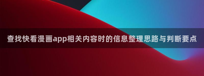 漫画岛在线：查找快看漫画app相关内容时的信息整理思路与判断要点
