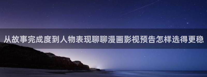 漫画岛漫画查找：从故事完成度到人物表现聊聊漫画影视预告怎样选得更稳